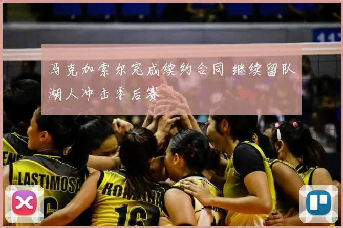 马克加索尔完成续约合同 继续留队湖人冲击季后赛