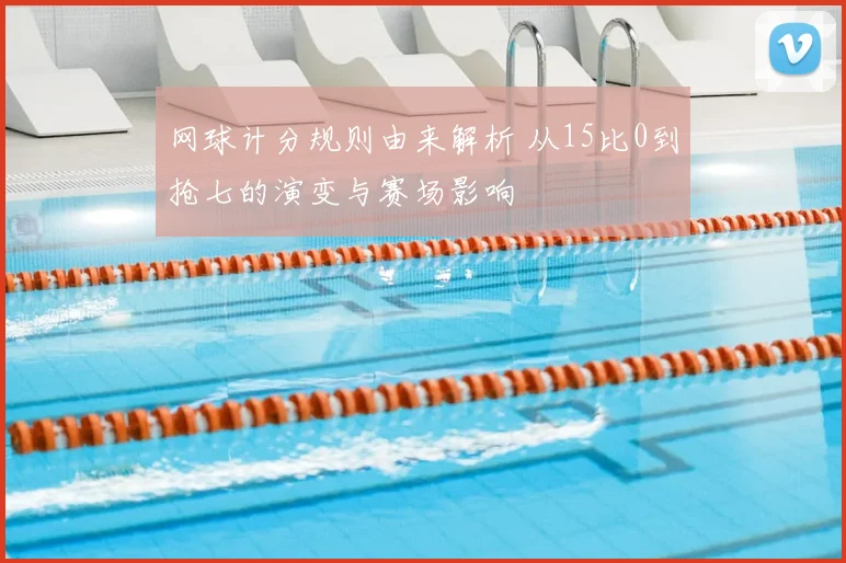 网球计分规则由来解析 从15比0到抢七的演变与赛场影响