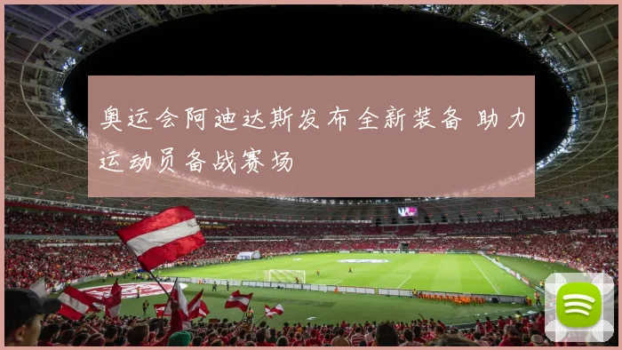 奥运会阿迪达斯发布全新装备 助力运动员备战赛场