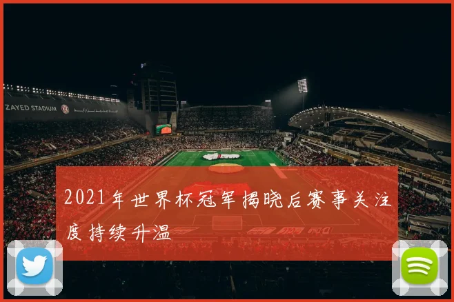 2021年世界杯冠军揭晓后赛事关注度持续升温