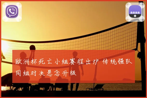欧洲杯死亡小组赛程出炉 传统强队同组对决悬念升级