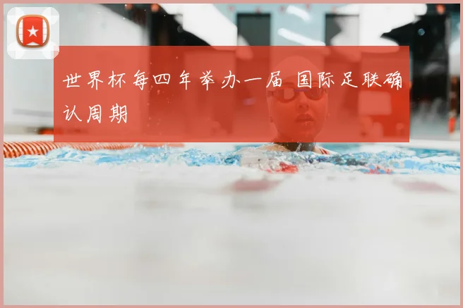 世界杯每四年举办一届 国际足联确认周期