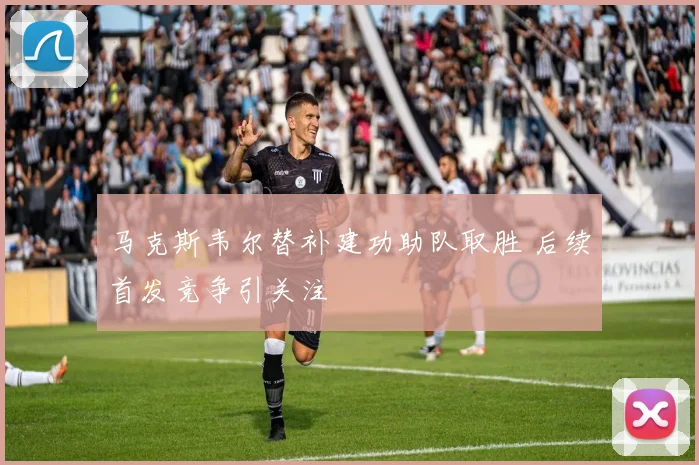 马克斯韦尔替补建功助队取胜 后续首发竞争引关注