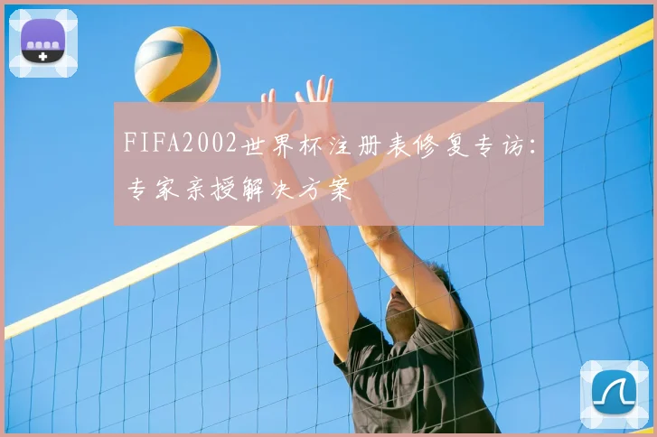 FIFA2002世界杯注册表修复专访:专家亲授解决方案