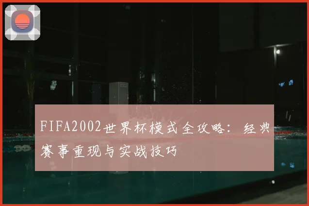 FIFA2002世界杯模式全攻略：经典赛事重现与实战技巧