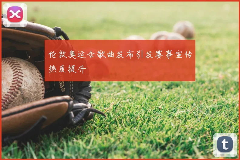 伦敦奥运会歌曲发布引发赛事宣传热度提升