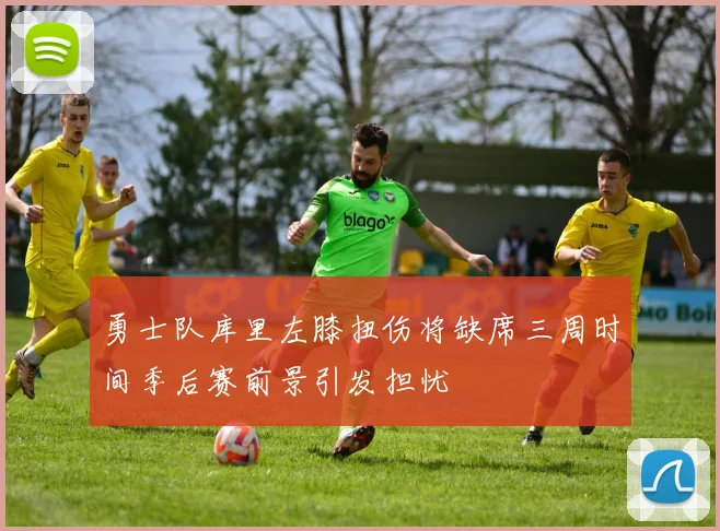 勇士队库里左膝扭伤将缺席三周时间季后赛前景引发担忧