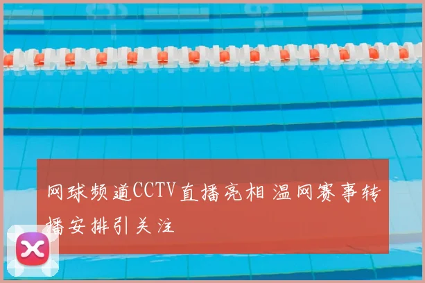 网球频道CCTV直播亮相 温网赛事转播安排引关注