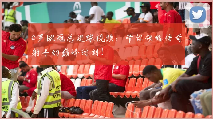 c罗欧冠总进球视频，带你领略传奇射手的巅峰时刻！