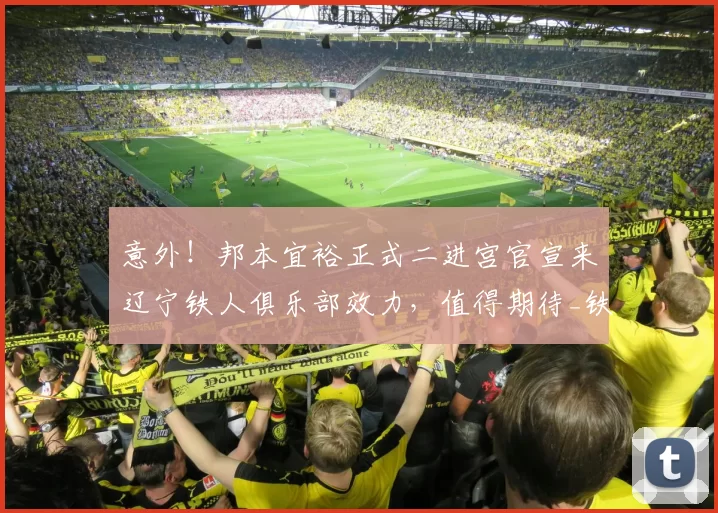 意外！邦本宜裕正式二进宫官宣来辽宁铁人俱乐部效力，值得期待_铁人足球_球员_李金羽