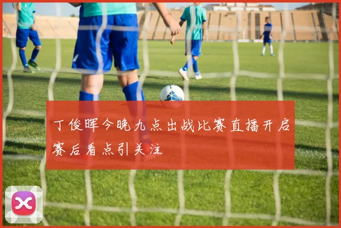 丁俊晖今晚九点出战比赛直播开启赛后看点引关注