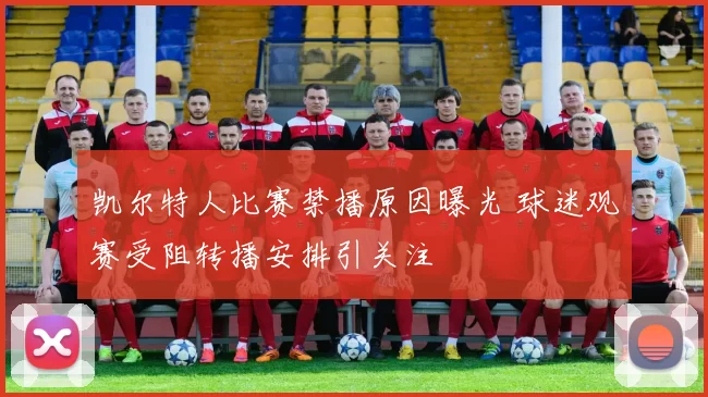 凯尔特人比赛禁播原因曝光 球迷观赛受阻转播安排引关注