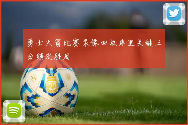 勇士火箭比赛录像回放库里关键三分锁定胜局