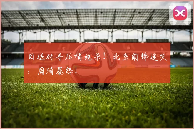 目送对手压哨绝杀！北京前锋迷失，周琦暴怒！