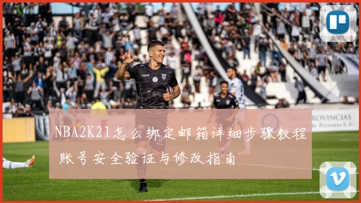 NBA2K21怎么绑定邮箱详细步骤教程 账号安全验证与修改指南