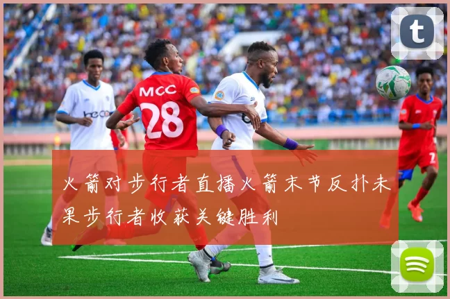 火箭对步行者直播火箭末节反扑未果步行者收获关键胜利