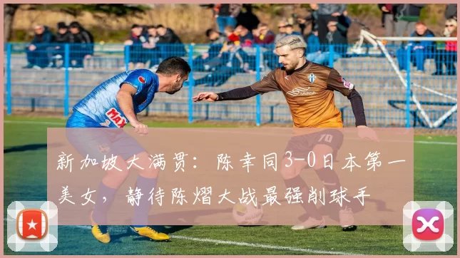 新加坡大满贯:陈幸同3-0日本第一美女,静待陈熠大战最强削球手