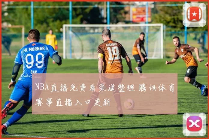 NBA直播免费看渠道整理 腾讯体育赛事直播入口更新
