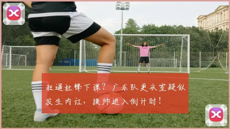 狂逼杜锋下课？广东队更衣室疑似发生内讧，换帅进入倒计时！