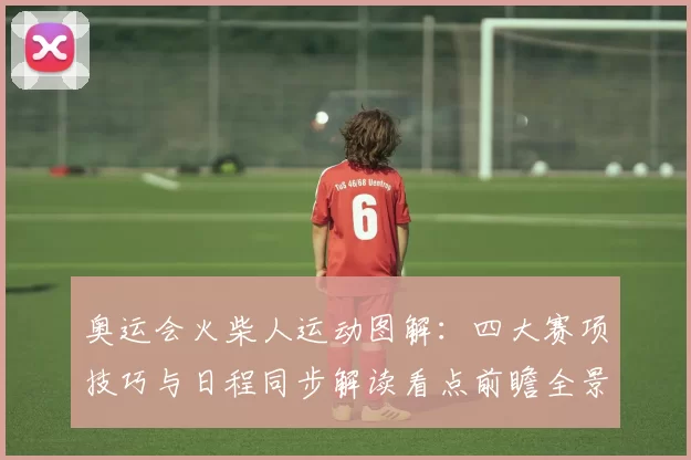 奥运会火柴人运动图解：四大赛项技巧与日程同步解读看点前瞻全景