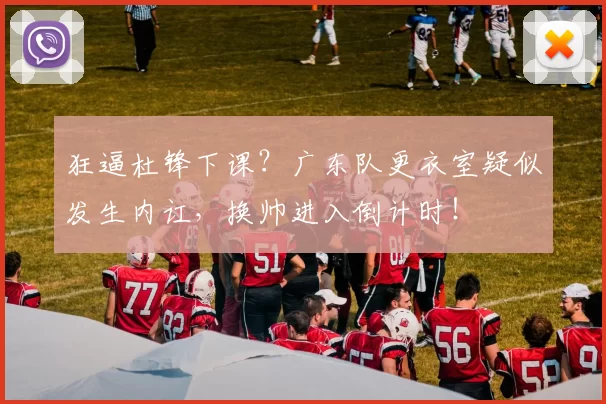 狂逼杜锋下课？广东队更衣室疑似发生内讧，换帅进入倒计时！