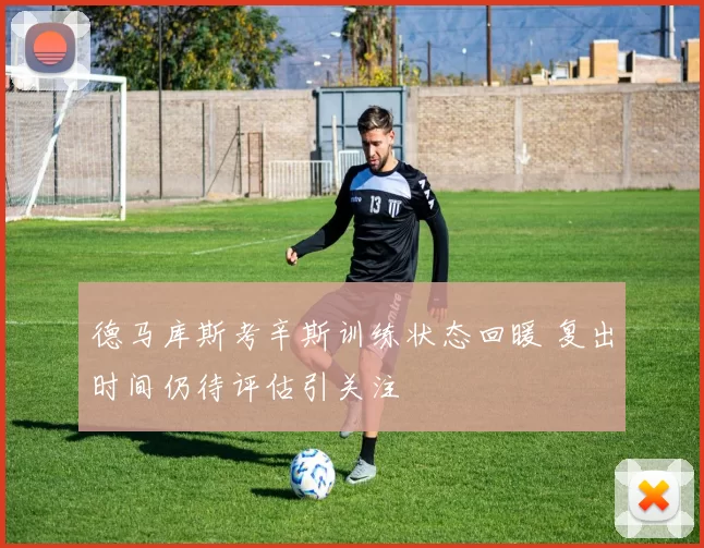德马库斯考辛斯训练状态回暖 复出时间仍待评估引关注
