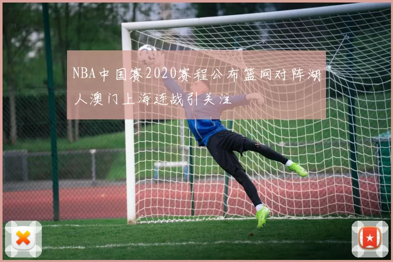 NBA中国赛2020赛程公布篮网对阵湖人澳门上海连战引关注