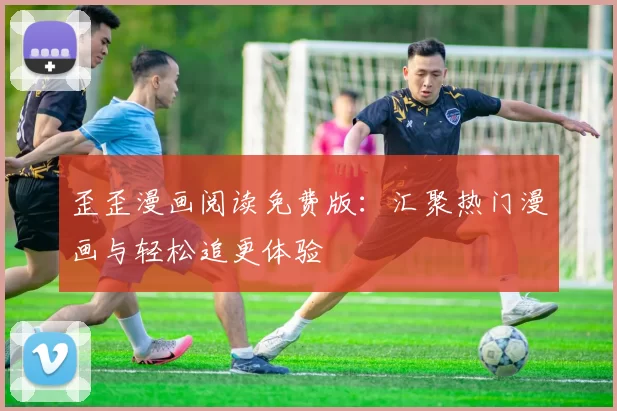 歪歪漫画阅读免费版:汇聚热门漫画与轻松追更体验