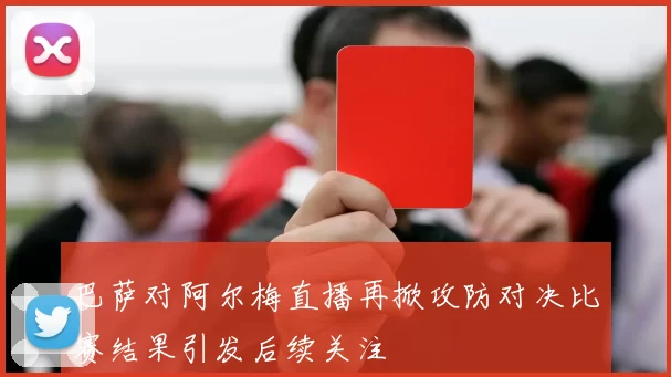 巴萨对阿尔梅直播再掀攻防对决比赛结果引发后续关注