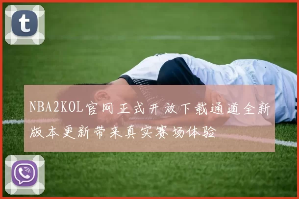 NBA2KOL官网正式开放下载通道全新版本更新带来真实赛场体验