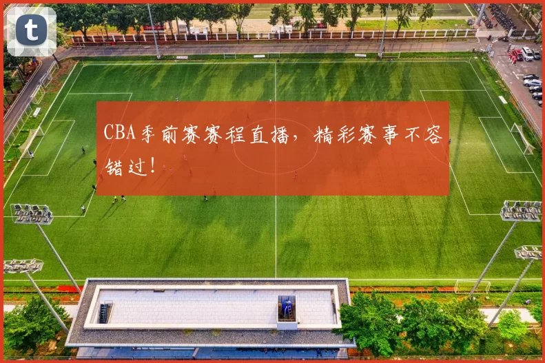 CBA季前赛赛程直播，精彩赛事不容错过！